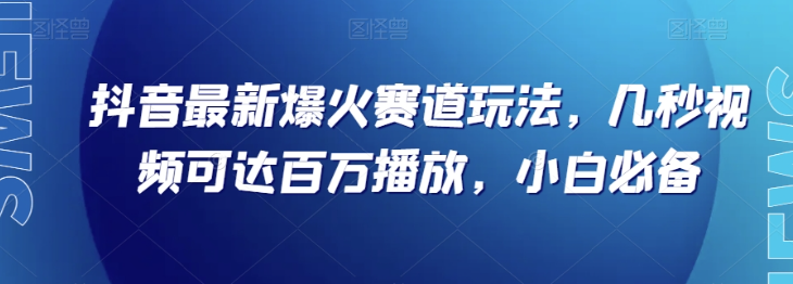 抖音最新爆火赛道玩法，几秒视频可达百万播放，小白必备（附素材）【揭秘】-无痕资源库