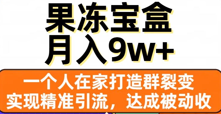 果冻宝盒，一个人在家打造群裂变，实现精准引流，达成被动收入，月入9w+-无痕资源库
