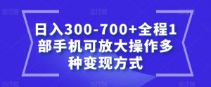 日入300-700+全程1部手机可放大操作多种变现方式【揭秘】-无痕资源库