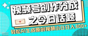 视频号创作分成之今日话题，两种方法，轻松AI生成原创视频，小白日入300+-无痕资源库