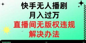 快手无人播剧月入过万,直播间无版权违规的解决办法【揭秘】-无痕资源库