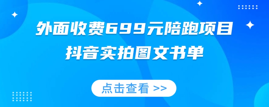 外面收费699元陪跑项目,抖音实拍图文书单,图文带货全攻略-无痕资源库