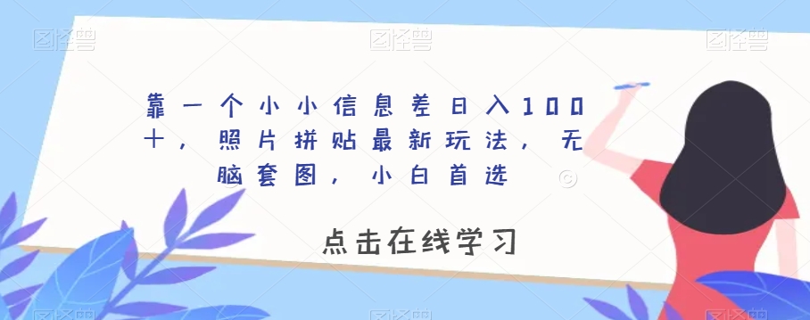 靠一个小小信息差日入100＋，照片拼贴最新玩法，无脑套图，小白首选【揭秘】-无痕资源库