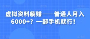 虚拟资料躺赚——普通人月入6000+？一部手机就行！-无痕资源库