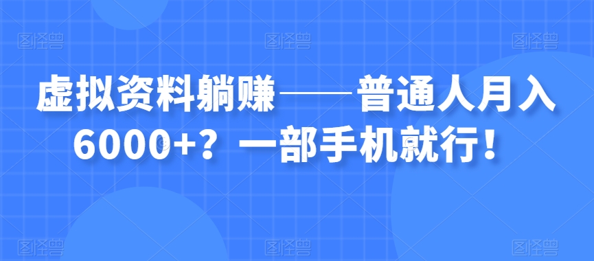 虚拟资料躺赚——普通人月入6000+?一部手机就行!-无痕资源库
