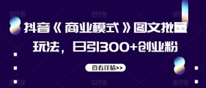 抖音《商业模式》图文批量玩法，日引300+创业粉【揭秘】-无痕资源库