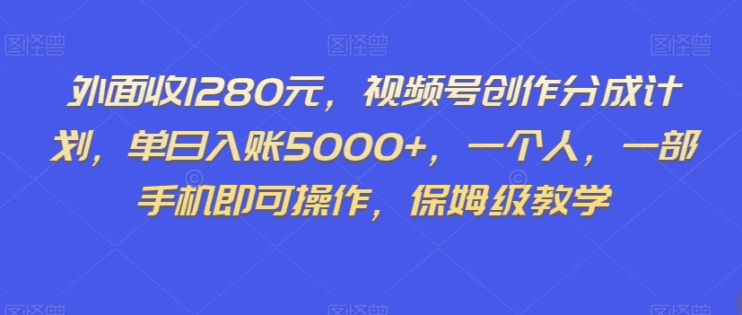 外面收1280元,视频号创作分成计划,单日入账5000+,一个人,一部手机即可操作,保姆级教学【揭秘】-无痕资源库