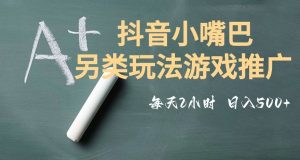 市面收费2980元抖音小嘴巴游戏推广的另类玩法，低投入，收益高，操作简单，人人可做【揭秘】-无痕资源库