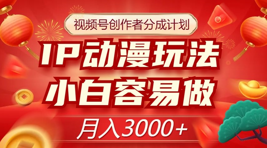 视频号创作者分成计划,IP动漫玩法,小白容易做,月入3000+【揭秘】-无痕资源库