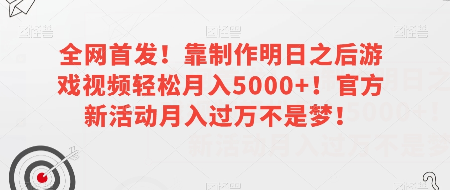 全网首发！靠制作明日之后游戏视频轻松月入5000+！官方新活动月入过万不是梦！【揭秘】-无痕资源库