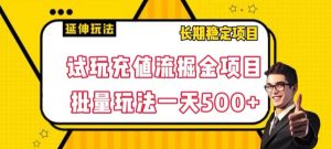 试玩充值流掘金项目，批量矩阵玩法一天500+【揭秘】-无痕资源库