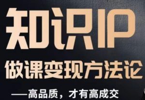 怎么做一门品质好课,知识IP做课变现方法论,高品质,才有好成交-无痕资源库