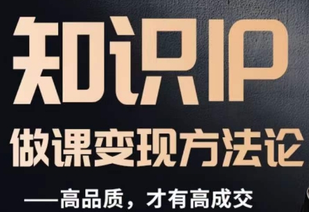 怎么做一门品质好课，知识IP做课变现方法论，高品质，才有好成交-无痕资源库