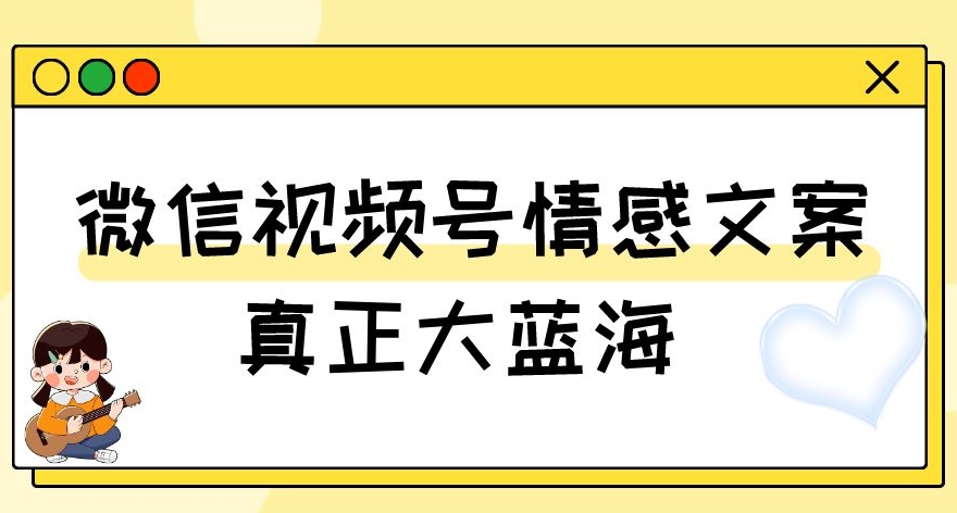 视频号情感文案,真正大蓝海,简单操作,新手小白轻松上手(教程+素材)【揭秘】-无痕资源库