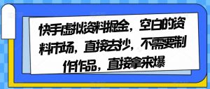 快手虚拟资料掘金，空白的资料市场，直接去抄，不需要制作作品，直接拿来爆-无痕资源库