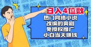 热门网络小说改编的爽剧,免授权推广,新人当天就能赚钱,日入4位数【揭秘】-无痕资源库
