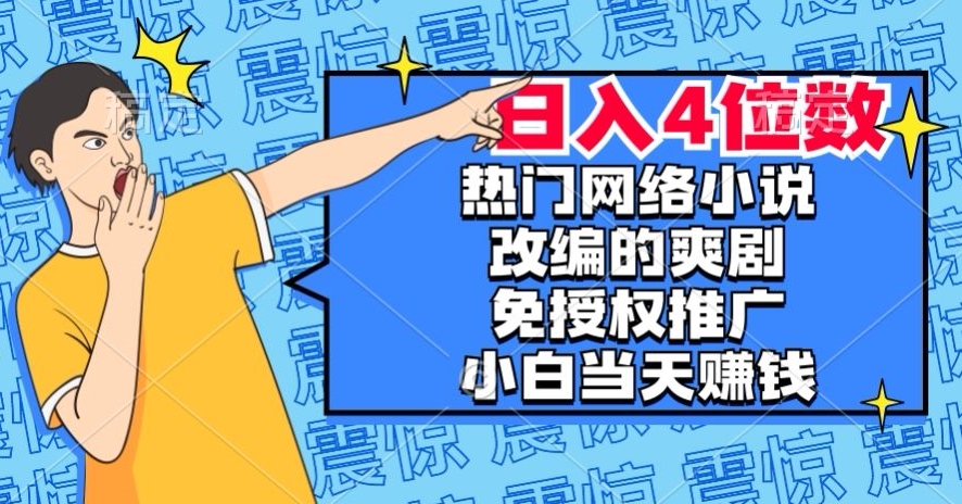 热门网络小说改编的爽剧,免授权推广,新人当天就能赚钱,日入4位数【揭秘】-无痕资源库