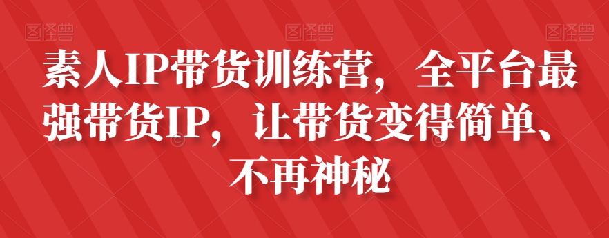 素人IP带货训练营,全平台最强带货IP,让带货变得简单、不再神秘-无痕资源库