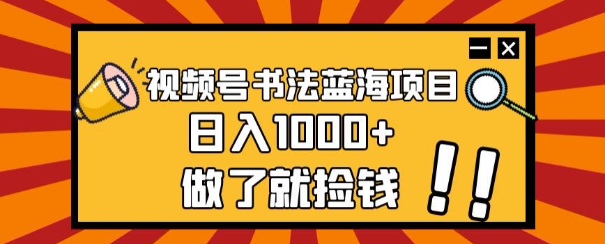 视频号书法蓝海项目，玩法简单，日入1000+【揭秘】-无痕资源库