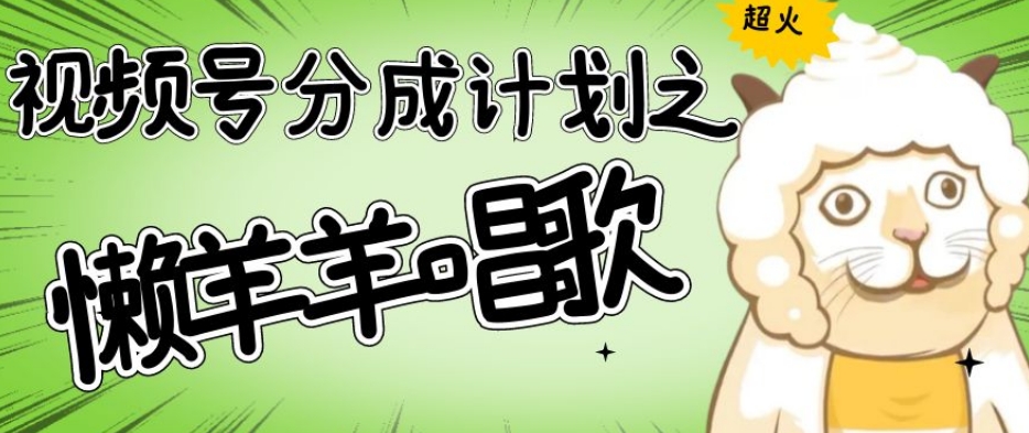 视频号分成计划之懒羊羊唱歌，羊村的羊唱歌号爆火，操作简单，收益轻松破千【揭秘】-无痕资源库