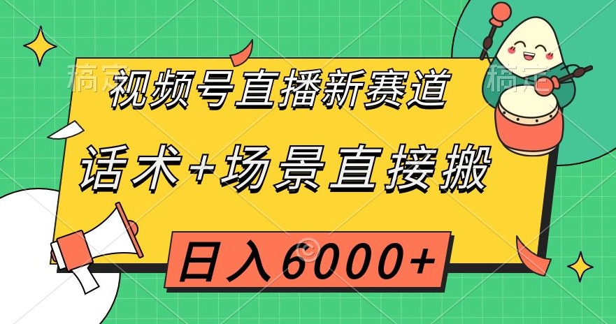 视频号直播新赛道，话术+场景直接搬，日入6000+【揭秘】-无痕资源库