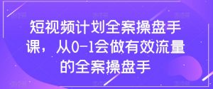 短视频计划全案操盘手课,从0-1会做有效流量的全案操盘手-无痕资源库
