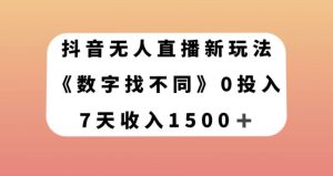 抖音无人直播新玩法，数字找不同，7天收入1500+【揭秘】-无痕资源库