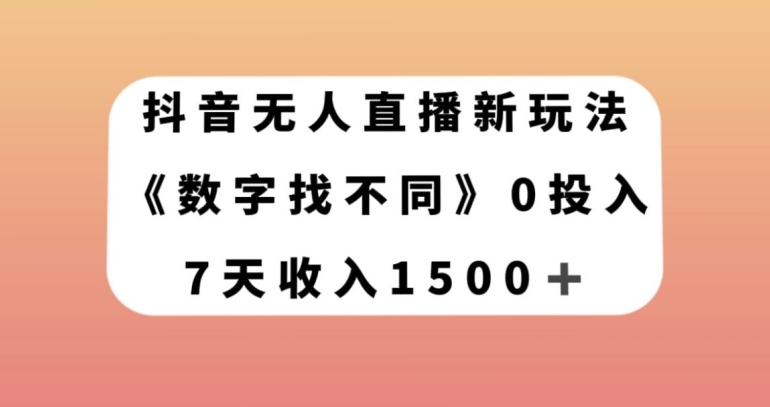 抖音无人直播新玩法，数字找不同，7天收入1500+【揭秘】-无痕资源库