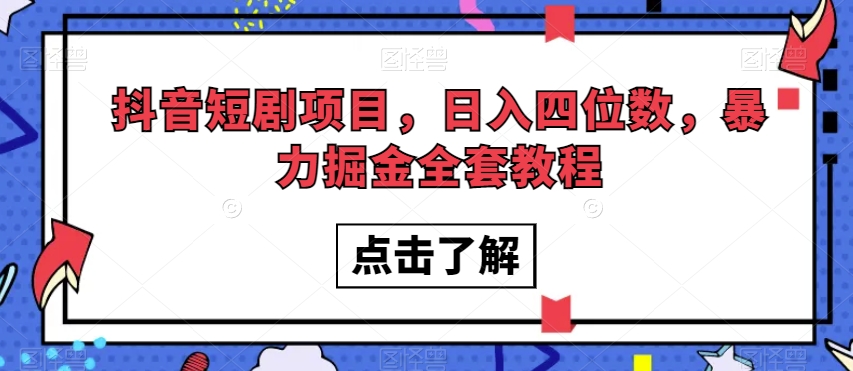 抖音短剧项目,日入四位数,暴力掘金全套教程【揭秘】-无痕资源库