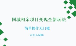 同城相亲项目变现全新玩法，简单操作无门槛，可日入500+【揭秘】-无痕资源库