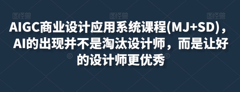 AIGC商业设计应用系统课程(MJ+SD)，AI的出现并不是淘汰设计师，而是让好的设计师更优秀-无痕资源库