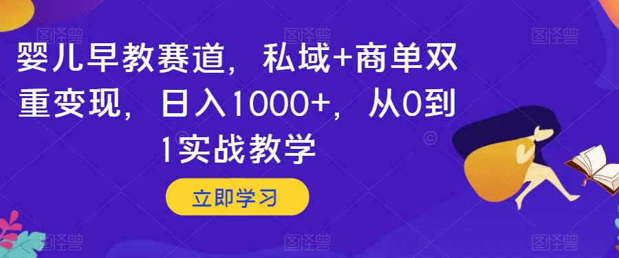 婴儿早教赛道，私域+商单双重变现，日入1000+，从0到1实战教学【揭秘】-无痕资源库