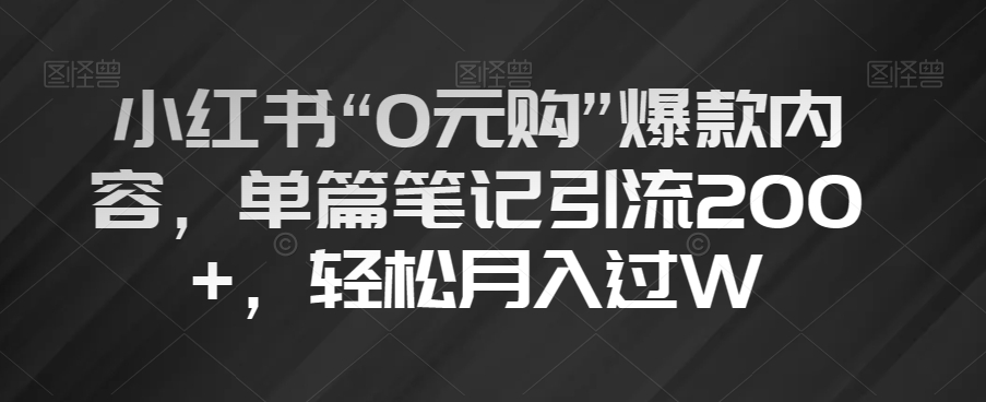 小红书“0元购”爆款内容，单篇笔记引流200+，轻松月入过W【揭秘】-无痕资源库