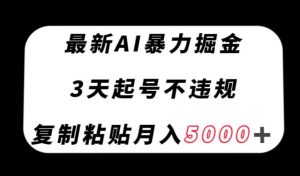 最新AI暴力掘金，3天必起号不违规，复制粘贴月入5000＋【揭秘】-无痕资源库