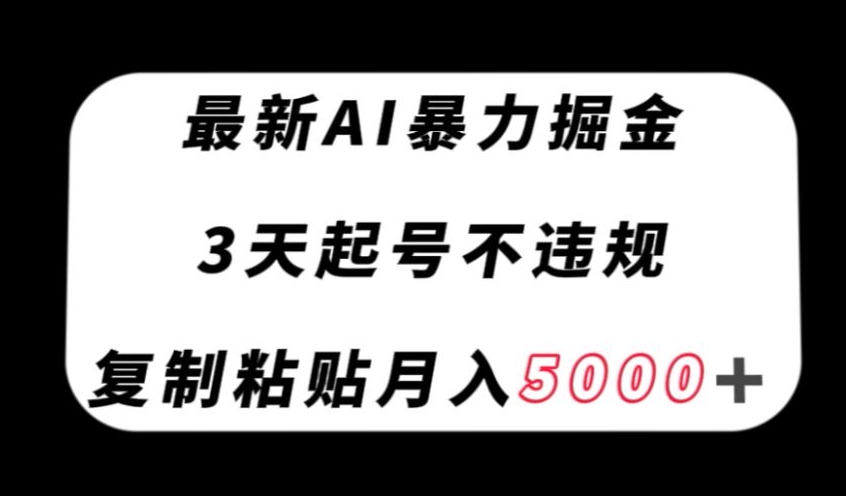 最新AI暴力掘金，3天必起号不违规，复制粘贴月入5000＋【揭秘】-无痕资源库