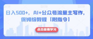 日入500+，AI+公众号流量主写作，保姆级教程【附指令】-无痕资源库