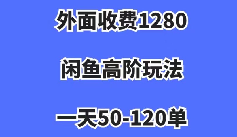 外面收费1280，闲鱼高阶玩法，一天50-120单，市场需求大，日入1000+【揭秘】-无痕资源库
