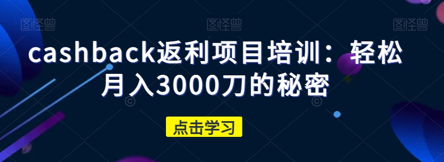 cashback返利项目培训:轻松月入3000刀的秘密-无痕资源库