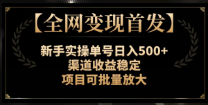 【全网变现首发】新手实操单号日入500+，渠道收益稳定，项目可批量放大【揭秘】-无痕资源库