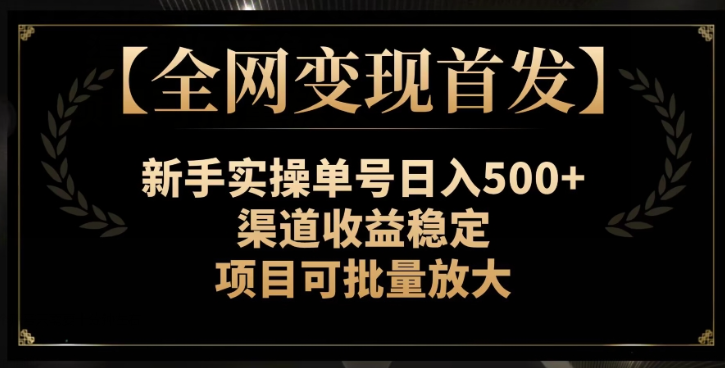 【全网变现首发】新手实操单号日入500+，渠道收益稳定，项目可批量放大【揭秘】-无痕资源库