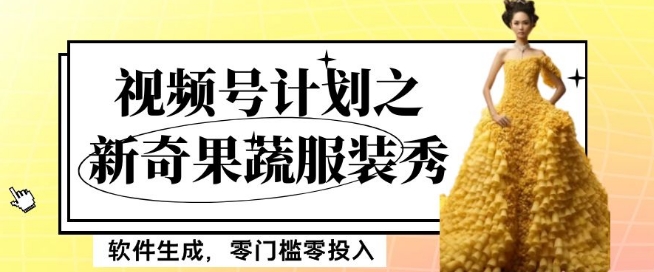 最新项目视频号计划之新奇果蔬服装秀，软件生成，零门槛零投入也可月入5000+【揭秘】-无痕资源库