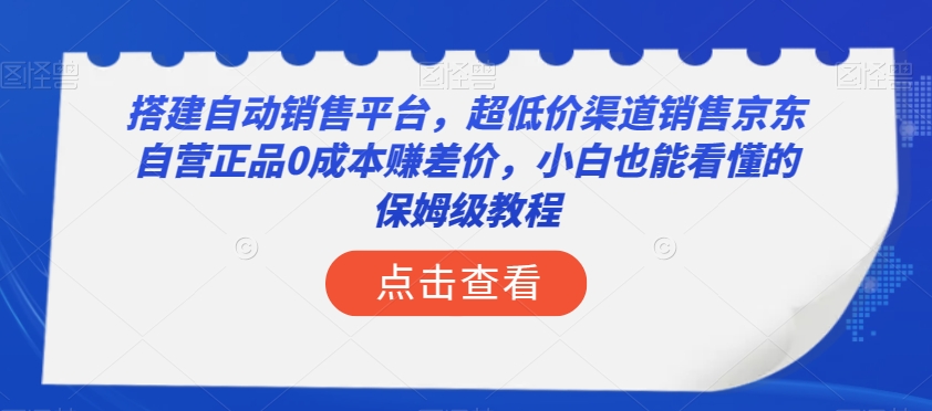 搭建自动销售平台，超低价渠道销售京东自营正品0成本赚差价，小白也能看懂的保姆级教程【揭秘】-无痕资源库