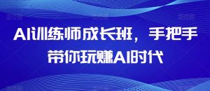 AI训练师成长班，手把手带你玩赚AI时代-无痕资源库