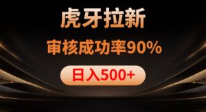 虎牙拉新项目，审核通过率90%，日入1000+-无痕资源库