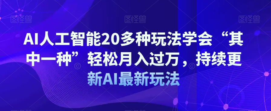 AI人工智能20多种玩法学会“其中一种”轻松月入过万，持续更新AI最新玩法-无痕资源库