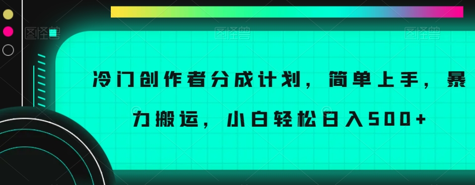 冷门创作者分成计划，简单上手，暴力搬运，小白轻松日入500+【揭秘】-无痕资源库