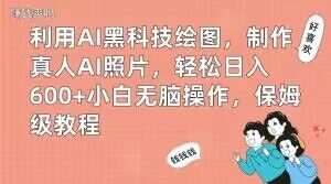 利用AI黑科技绘图，制作真人AI照片，轻松日入600+小白无脑操作，保姆级教程【揭秘】-无痕资源库