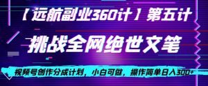 视频号创作分成之挑战全网绝世文笔，小白可做，操作简单日入300+【揭秘】-无痕资源库