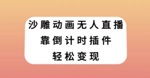 沙雕动画无人直播，靠倒计时插件轻松变现【揭秘】-无痕资源库