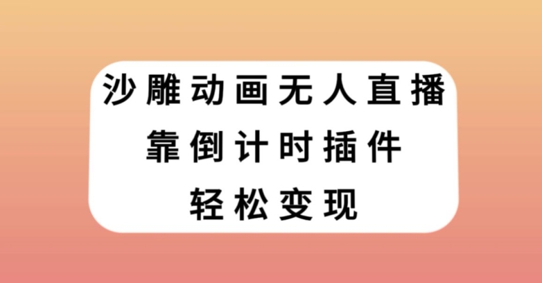 沙雕动画无人直播，靠倒计时插件轻松变现【揭秘】-无痕资源库
